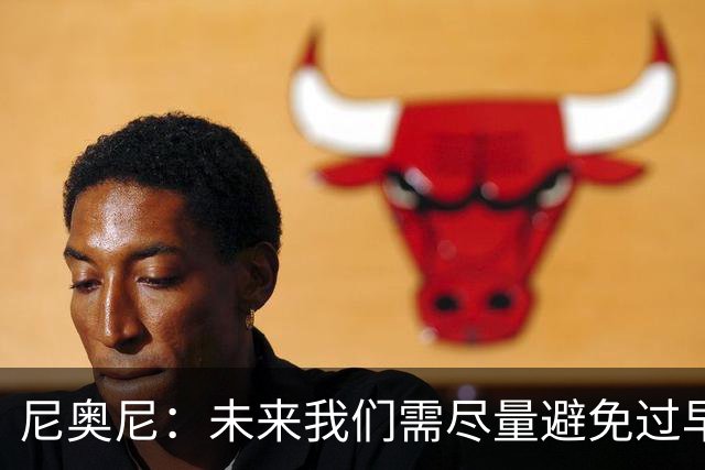尼奥尼：未来我们需尽量避免过早丢球 与麦卡并肩作战我受益良多